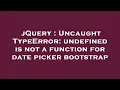 jQuery Uncaught TypeError undefined is not a function for date picker bootstrap