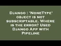 Django NoneType object is not subscriptable Where is the error Used Django App with Pipeline