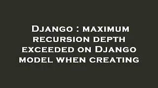 Django maximum recursion depth exceeded on Django model when creating