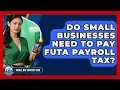 Do Small Businesses Need To Pay FUTA Payroll Tax - Small Biz Success Hub