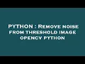 PYTHON Remove noise from threshold image opencv python