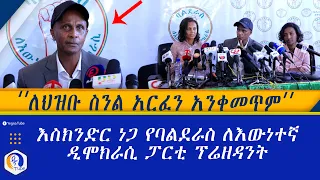 ለህዝቡ ስንል አርፈን አንቀመጥም እስክንድር ነጋ የባልደራስ ለእውነተኛ ዲሞክራሲ ፓርቲ ፕሬዘዳንት Ethiopia Eskinder 