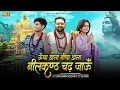 Download Lagu Uncha Dala Nicha Dala Neelkanth Chadh Jau - Sonu Sharma - Zara Khan - Preet Maurya - Bhole Song 2025