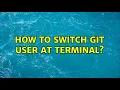How to switch git user at terminal 6 Solutions