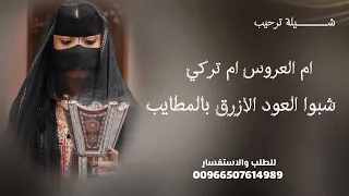 شبوا العود الازرق بالمطايب  شيلة ترحيب ام العروس ام تركي  شيلة ترحيب بالضيوف  جديد  تنفيذ بالاسماء دندنها