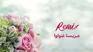عريسنا غنولو   ريمكس  أغاني أعراس دندنها