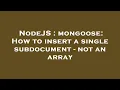 NodeJS mongoose How to insert a single subdocument - not an array