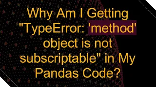 Why Am I Getting TypeError method object is not subscriptable in My Pandas Code