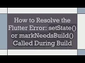 How to Resolve the Flutter Error setState or markNeedsBuild Called During Build
