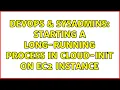 DevOps SysAdmins Starting a long-running process in cloud-init on ec2 instance 2 Solutions