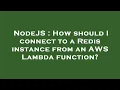 NodeJS How should I connect to a Redis instance from an AWS Lambda function
