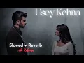 Usey Kehna (Slowed + Reverb) – A.R. Rahman, Jonita Gandhi | Tere Ishk Mein | Lofi | Yogeshwar Kumar