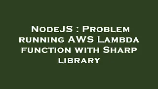 NodeJS Problem running AWS Lambda function with Sharp library