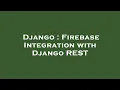 Django Firebase Integration with Django REST