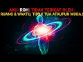 AKU (ROH) tidak terikat oleh RUANG \u0026 WAKTU, Tidak TUA ataupun MUDA.! (Part.4)