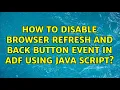 How to disable Browser refresh and back button event in ADF using Java script