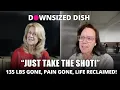 “Take the Shot”: 135 Pounds Gone, Pain Gone, Life Reclaimed! DOWNSIZED DISH!