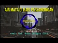 Download Lagu DJ AIR MATA DI HARI PERSANDINGAN REMIX FULL BASS 2020