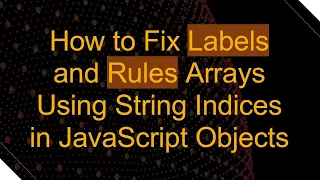 How to Fix Labels and Rules Arrays Using String Indices in JavaScript Objects
