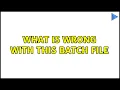 What is wrong with this Batch file 2 Solutions