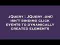jQuery JQuery on isn t binding click events to dynamically created elements