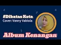 Lagu Album Lagu Kenangan | Dibatas Kota | Cover Vanny Vabiola