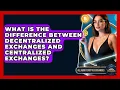 What Is the Difference Between Decentralized Exchanges and Centralized Exchanges