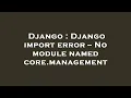 Django Django import error -
