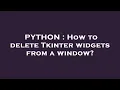 PYTHON How to delete Tkinter widgets from a window
