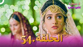 لا سيطرة على الحب الحلقة 54 