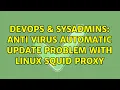 DevOps SysAdmins Anti Virus automatic update problem with linux squid proxy
