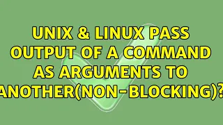 Unix Linux Pass output of a command as arguments to another non-blocking