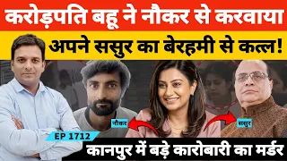 Kanpur Case कानपुर में करोड़पति बहू ने नौकर से करवा दिया अपने करोबारी ससुर को बेरहमी से कत्ल!