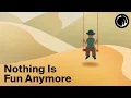 The Feeling That Nothing Is Fun Anymore