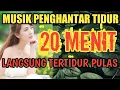 LANGSUNG TIDUR !!! 20 MENIT MUSIK PENGHANTAR TIDUR 2020