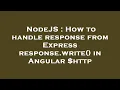 NodeJS How to handle response from Express response write in Angular http