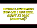 DevOps SysAdmins How can i run shell script at boot start up 2 Solutions