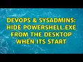 DevOps SysAdmins Hide powershell exe from the desktop when its start