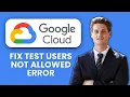 How to Fix Google Cloud OAuth Test Users Not Allowed Error Quick Guide to Access