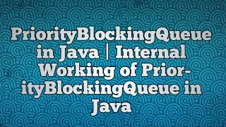 PriorityBlockingQueue in Java Internal Working of PriorityBlockingQueue in Java