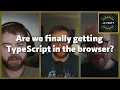 Are we FINALLY getting TypeScript in the browser