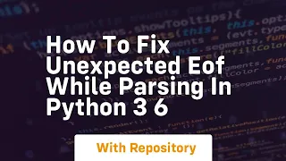 How to fix unexpected EOF while parsing in python 3 6