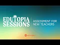 Edutopia Sessions Assessment for New Teachers