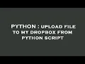 PYTHON upload file to my dropbox from python script
