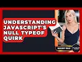 Understanding JavaScript s Null Typeof Quirk - JavaScript Toolkit