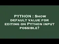 PYTHON Show default value for editing on Python input possible