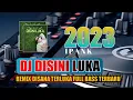 DJ DISINI LUKA IPANK ‼️ DISANA KECEWA REMIX TERBARU FULL BASS LAGI VIRALL
