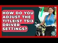 How Do You Adjust The Titleist TSi3 Driver Settings - Your Golf Gear Insider