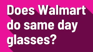 Does Walmart do same day glasses
