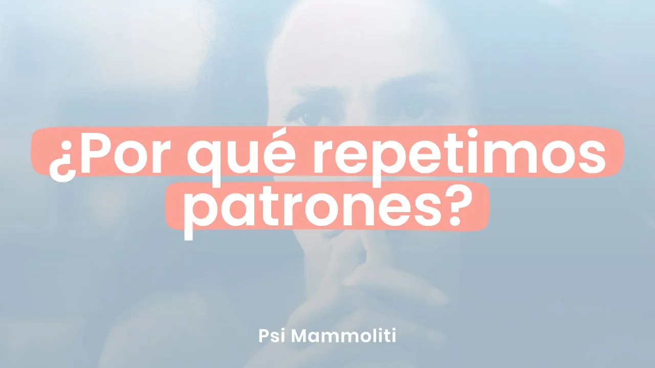 ¿Por qué repetimos patrones? Una mirada psicológica | Psi Mammoliti